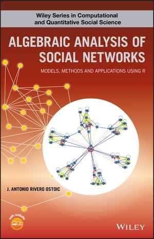 Algebraic Analysis of Social Networks Models, Methods and Applications Using R【電子書籍】 J. Antonio R. Ostoic