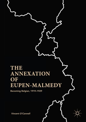 The Annexation of Eupen-Malmedy Becoming Belgian, 1919 1929【電子書籍】 Vincent O 039 Connell