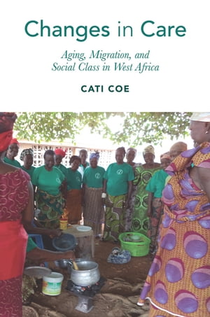 Changes in Care Aging, Migration, and Social Class in West Africa【電子書籍】[ Cati Coe ]