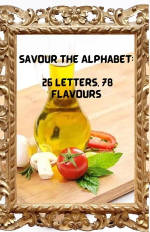 Savour the Alphabet: 26 Letters, 78 Flavours