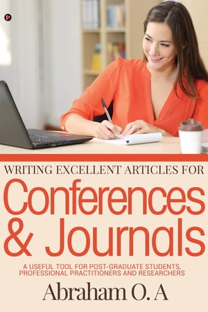 Writing Excellent Articles for Conferences & Journals A Useful Tool for Post-Graduate Students, Professional Practitioners and Researchers