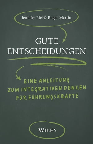 Gute Entscheidungen Eine Anleitung zum Integrativen Denken f?r F?hrungskr?fte