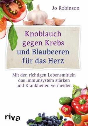 Knoblauch gegen Krebs und Blaubeeren f?r das Herz Mit den richtigen Lebensmitteln das Immunsystem st?rken und Krankheiten vermeiden【電子書籍】[ Jo Robinson ]