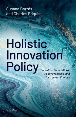 Holistic Innovation Policy Theoretical Foundations, Policy Problems, and Instrument Choices【電子書籍】 Susana Borr s