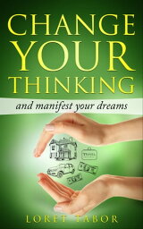 Change Your Thinking and Manifest Your Dreams【電子書籍】[ Loret Tabor ]