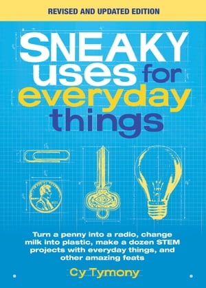 Sneaky Uses for Everyday Things, Revised Edition Turn a Penny into a Radio, Change Milk into Plastic, Make a Dozen STEM projects with Everyday Things, and Other Amazing Feats【電子書籍】[ Cy Tymony ]