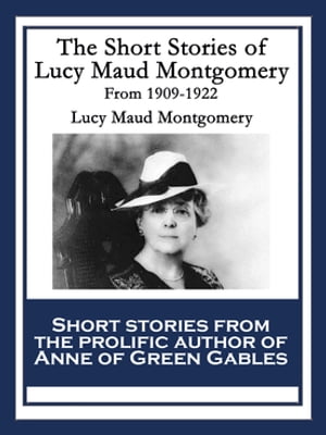 The Short Stories of Lucy Maud Montgomery From 1909-1922