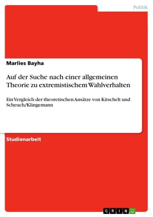 Auf der Suche nach einer allgemeinen Theorie zu extremistischem Wahlverhalten Ein Vergleich der theoretischen Ans?tze von Kitschelt und Scheuch/Klingemann