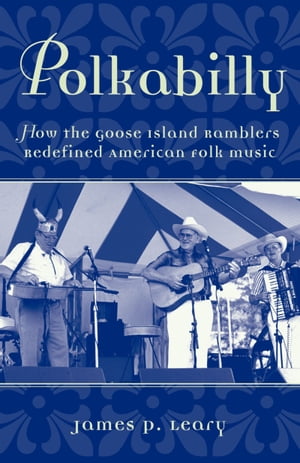 Polkabilly How the Goose Island Ramblers Redefined American Folk MusicŻҽҡ[ James Leary ]