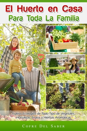 El Huerto en Casa para Toda la Familia: Cultivo Ecológico de Todo Tipo de Vegetales, Hortalizas, Frutos y Hierbas Aromáticas