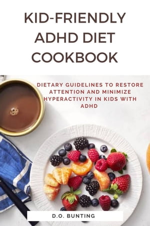 Kid-Friendly ADHD Diet Cookbook: Dietary Guidelines to Restore Attention and Minimize Hyperactivity in Kids with ADHD