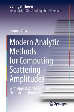 Modern Analytic Methods for Computing Scattering Amplitudes With Application to Two-Loop Five-Particle Processes【電子書籍】 Simone Zoia