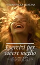 Esercizi per Vivere Meglio La Formula per Trasformare la Tua Vita in un Capolavoro【電子書籍】[ Vitiana Paola Montana ]