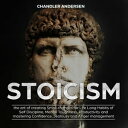 Stoicism the Art of Creating Small Changes for Life Long Habits of Self Discipline, Mental Toughness, Productivity and Mastering Confidence, Jealousy and Anger Management【電子書籍】 Chandler Andersen