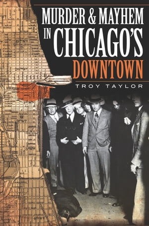 Murder and Mayhem in Chicago's Downtown【電子書籍】[ Troy Taylor ]