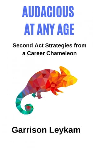 Audacious at Any Age Second Act Strategies from a Career Chameleon【電子書籍】 Garrison Leykam