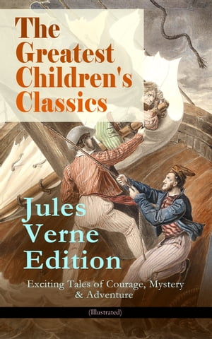 The Greatest Children 039 s Classics Jules Verne Edition: 16 Exciting Tales of Courage, Mystery Adventure (Illustrated) Twenty Thousand Leagues Under the Sea, Around the World in Eighty Days, The Mysterious Island, Journey to the Cente【電子書籍】