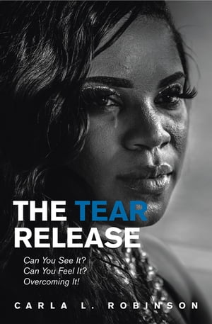 The Tear Release Can You See It? Can You Feel It? Overcoming It!【電子書籍】[ Carla L. Robinson ]