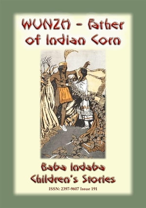 WUNZH, THE FATHER OF INDIAN CORN -An American Indian Legend Baba Indaba Children's Series - Issue 191【電子書籍】[ Anon E. Mouse ]