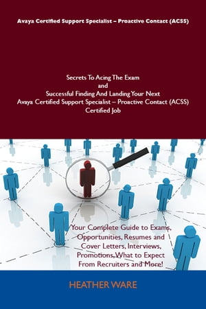 Avaya Certified Support Specialist - Proactive Contact (ACSS) Secrets To Acing The Exam and Successful Finding And Landing Your Next Avaya Certified Support Specialist - Proactive Contact (ACSS) Certified Job【電子書籍】 Ware Heather