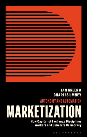 Marketization How Capitalist Exchange Disciplines Workers and Subverts Democracy