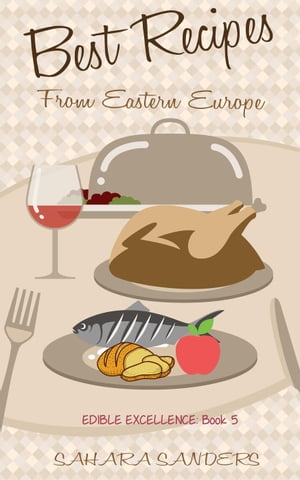Best Recipes From Eastern Europe: Dainty Dishes, Delicious Drinks
