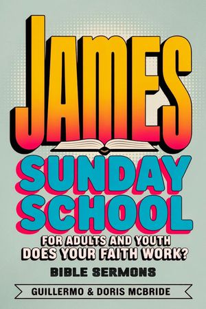 Does your faith work? James: Sunday School For Adults and Youth【電子書籍】[ Guillermo Doris McBride ]