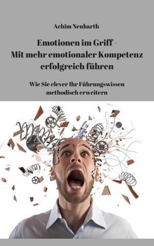 Emotionen im Griff - Mit mehr Emotionaler Kompetenz erfolgreich f?hren Wie Sie clever Ihr F?hrungswissen methodisch erweitern