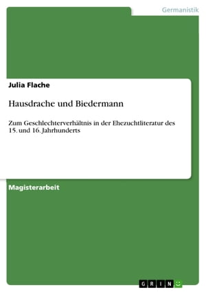 Hausdrache und Biedermann Zum Geschlechterverh?ltnis in der Ehezuchtliteratur des 15. und 16. Jahrhunderts