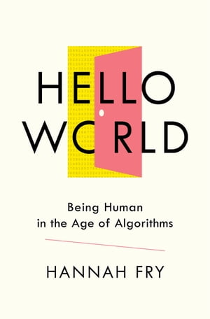 Hello World: Being Human in the Age of Algorithms【電子書籍】 Hannah Fry