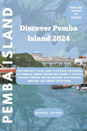Discover Pemba Island 2024 Your Complete Travel Guide to Explore, Experience, and Embrace Pemba's Enchanting Charms.【電子書籍】[ McPhil Rayes ]