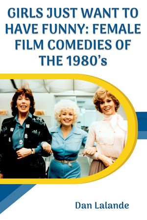 Girls Just Want to Have Funny: Female Film Comedies of the 1980s【電子書籍】[ Dan Lalande ]