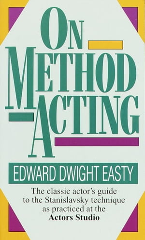 On Method Acting The Classic Actor's Guide to the Stanislavsky Technique as Practiced at the Actors Studio【電子書籍】[ Edward Dwight Easty ]