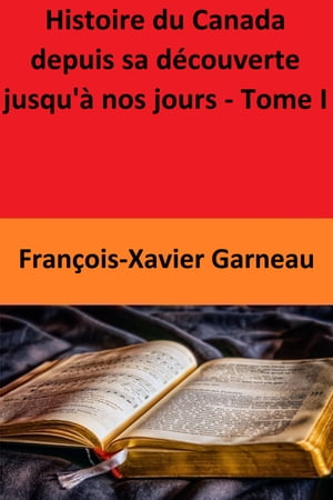 Histoire du Canada depuis sa d?couverte jusqu'? nos jours - Tome I