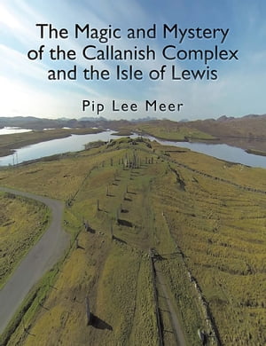 The Magic and Mystery of the Callanish Complex and the Isle of Lewis【電子書籍】[ Pip Lee Meer ]