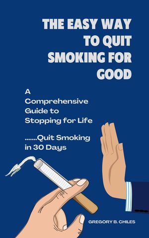 The Easy Way to Quit Smoking for Good A Comprehensive Guide to Stopping for Life