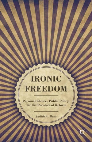 Ironic Freedom Personal Choice, Public Policy, and the Paradox of Reform【電子書籍】 J. Baer