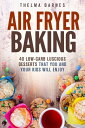 Air Fryer Baking: 40 Low-Carb Luscious Desserts that You and Your Kids Will Enjo...