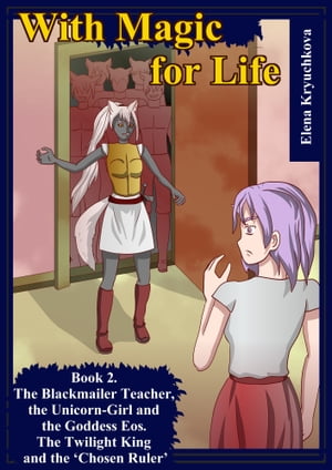 With Magic for Life. Book 2. The Blackmailer Teacher, the Unicorn-Girl and the Goddess Eos. The Twilight King and the ‘Chosen Ruler’