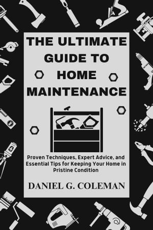 The Ultimate Guide to Home Maintenance: Proven Techniques, Expert Advice, and Essential Tips for Keeping Your Home in Pristine Condition