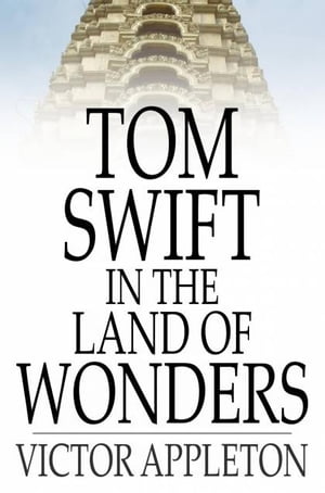 Tom Swift in the Land of Wonders Or, The Underground Search for the Idol of Gold【電子書籍】 Victor Appleton