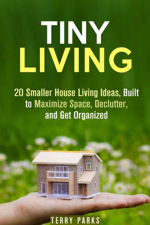 Tiny Living: 20 Smaller House Living Ideas, Built to Maximize Space, Declutter, and Get Organized Frugal Living & Homesteading