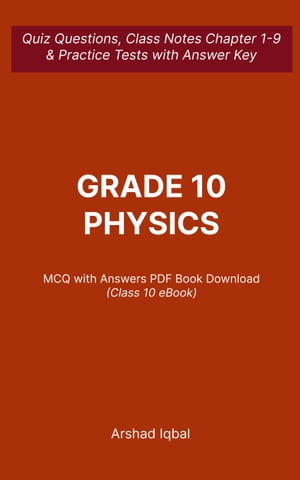 Class 10 Physics MCQ (Multiple Choice Questions) Quiz Questions Chapter 1-9 & Practice Tests with Answers PDF | Class 10 Physics Study Guide & Exam Prep MCQs【電子書籍】[ Arshad Iqbal ]