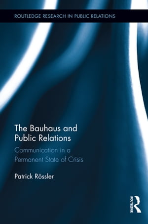 The Bauhaus and Public Relations Communication in a Permanent State of Crisis【電子書籍】 Patrick R ssler