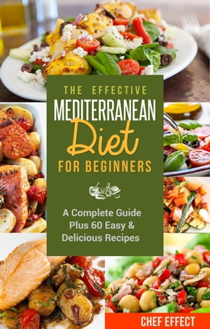 The Effective Mediterranean Diet for Beginners: A Complete Guide Plus 60 Easy & Delicious Recipes