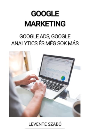 Google Marketing: Google Ads, Google Analytics és Még Sok Más