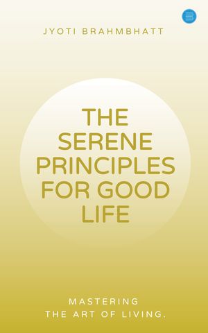 THE SERENE PRINCIPLES FOR GOOD LIFE MASTERING THE ART OF LIVINGŻҽҡ[ Jyoti Brahmbhatt ]