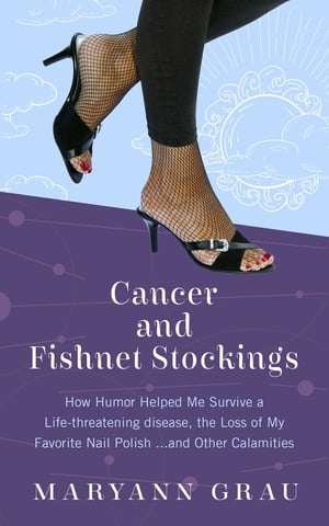 Cancer and Fishnet Stockings How Humor Helped Me Survive A Life-threatening Disease, the Loss of My Favorite Nail Polish...and Other Calamities