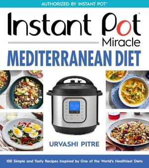Instant Pot Miracle Mediterranean Diet Cookbook 100 Simple and Tasty Recipes Inspired by One of the World 039 s Healthiest Diets【電子書籍】 Urvashi Pitre
