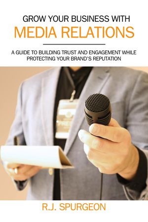 Grow Your Business With Media Relations【電子書籍】[ R.J. Spurgeon ]